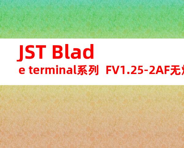JST Blade terminal系列  FV1.25-2AF无焊端子产品规格书